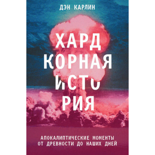 Хардкорная история. Апокалиптические моменты от древности до наших дней