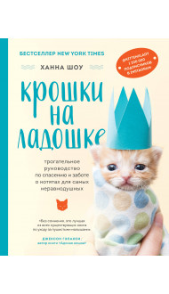 Крошки на ладошке. Трогательное руководство по спасению и заботе о котятах для самых неравнодушных