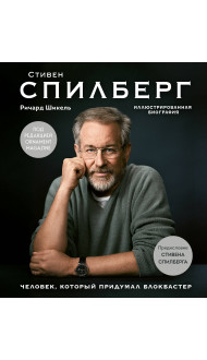 Стивен Спилберг. Человек, который придумал блокбастер. Иллюстрированная биография