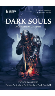 Dark Souls: за гранью смерти. Книга 1. История создания Demon's Souls, Dark Souls, Dark Souls II