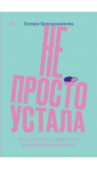 Не просто устала. Трудная правда о послеродовой депрессии. Красильникова К.