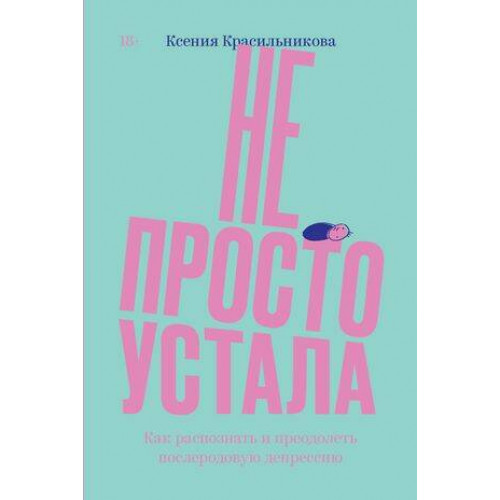 Не просто устала. Трудная правда о послеродовой депрессии. Красильникова К.