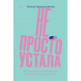 Не просто устала. Трудная правда о послеродовой депрессии. Красильникова К.