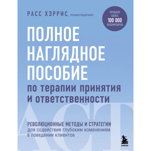 Полное наглядное пособие по терапии принятия и ответственности. Революционные методы и стратегии для содействия глубоким изменениям в поведении клиентов