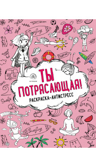 Ты потрясающая! Раскраска-антистресс с мотивирующими фразами для девочек