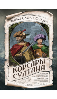 Корсары султана. Священная война, религия, пиратство и рабство в османском Средиземноморье, 1500-1700 гг.