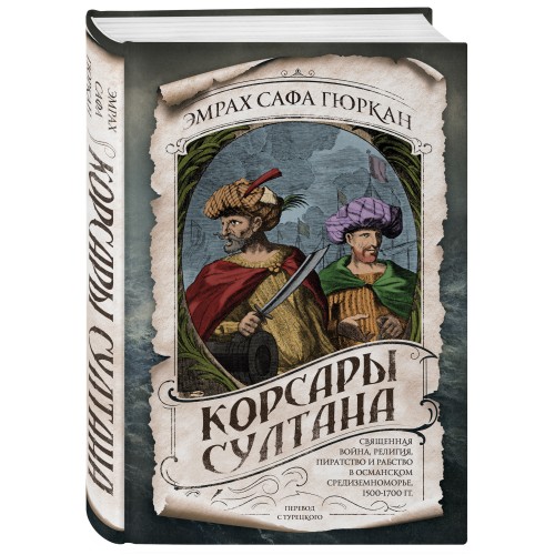 Корсары султана. Священная война, религия, пиратство и рабство в османском Средиземноморье, 1500-1700 гг.