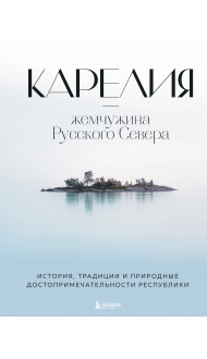 Карелия — жемчужина Русского Севера. История, традиции и природные достопримечательности республики