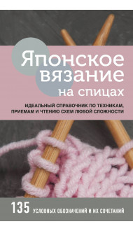 Японское вязание на спицах. Идеальный справочник по техникам, приемам и чтению схем любой сложности