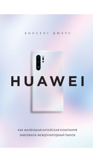 HUAWEI. Как маленькая китайская компания завоевала международный рынок