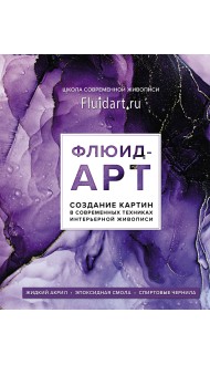 Флюид-арт. Жидкий акрил. Эпоксидная смола. Спиртовые чернила. Создание картин в современных техниках интерьерной живописи