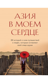 Азия в моем сердце. 88 историй о силе путешествий и людях, которые оставляют свой след в душе