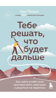 Тебе решать, что будет дальше. Как найти в себе силы противостоять невзгодам и решиться на перемены