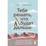 Тебе решать, что будет дальше. Как найти в себе силы противостоять невзгодам и решиться на перемены