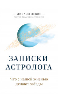 Записки астролога. Что с нашей жизнью делают звёзды