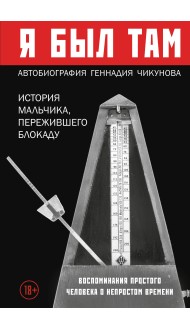 Я был там: история мальчика, пережившего блокаду. Воспоминания простого человека о непростом времени