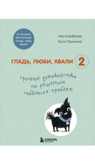 Гладь, люби, хвали 2. Срочное руководство по решению собачьих проблем (от авторов бестселлера "Гладь, люби, хвали")