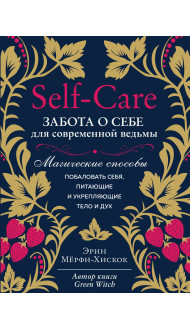 Self-care. Забота о себе для современной ведьмы. Магические способы побаловать себя, питающие и укрепляющие тело и дух