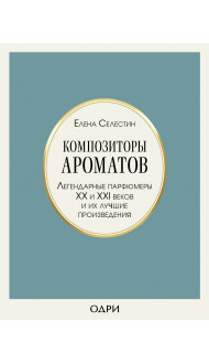 Композиторы ароматов. Легендарные парфюмеры ХХ и XXI веков и их лучшие произведения