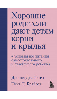 Хорошие родители дают детям корни и крылья. 4 условия воспитания самостоятельного и счастливого ребенка