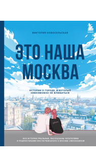 Это наша Москва. Истории о городе, в который невозможно не влюбиться