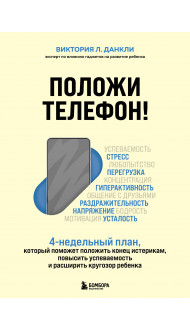 Положи телефон! 4-недельный план, который поможет положить конец истерикам, повысить успеваемость и расширить кругозор ребенка