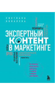 Экспертный контент в маркетинге. Как приносить пользу клиенту, завоевывать его доверие и повышать свои продажи