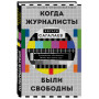 Когда журналисты были свободны: Документальный телевизионный роман