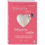 Отпусти его, обрети себя. 10 шагов от разбитого сердца к счастливым отношениям