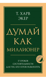 Думай как миллионер. 17 уроков состоятельности для тех, кто готов разбогатеть