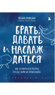 Брать, давать и наслаждаться. Как оставаться в ресурсе, что бы с вами ни происходило