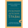 Осколки детских травм. Почему мы болеем и как это остановить