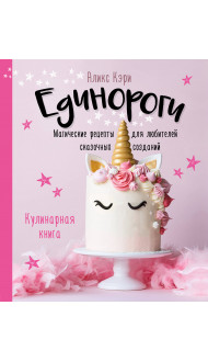 Единороги. Кулинарная книга. Магические рецепты для любителей сказочных созданий