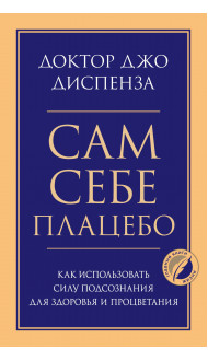 Сам себе плацебо. Как использовать силу подсознания для здоровья и процветания