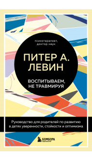 Воспитываем, не травмируя. Руководство для родителей по развитию в детях уверенности, стойкости и оптимизма