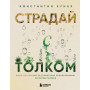 Страдай с толком. Книга-инструкция по грамотному использованию ресурсов психики