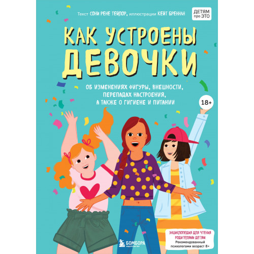 Как устроены девочки. Об изменениях фигуры, внешности, перепадах настроения, а также о гигиене и питании