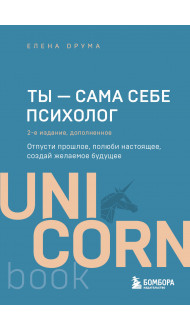 Ты - сама себе психолог. Отпусти прошлое, полюби настоящее, создай желаемое будущее. 2 издание