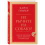 Не рычите на собаку! Книга о дрессировке людей, животных и самого себя