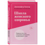 Школа женского здоровья. Преврати свое тело в источник удовольствия, позаботившись о нем