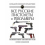 Все русские пистолеты и револьверы: Российская Империя, Советский Союз, Россия. Самая полная энциклопедия