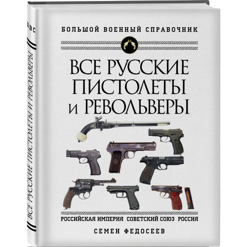 Все русские пистолеты и револьверы: Российская Империя, Советский Союз, Россия. Самая полная энциклопедия