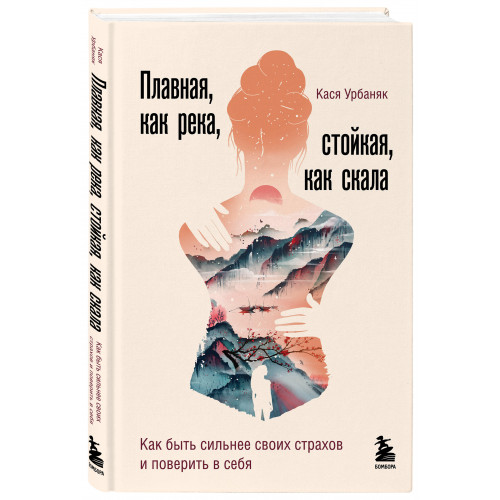 Плавная, как река, стойкая, как скала. Как быть сильнее своих страхов и поверить в себя