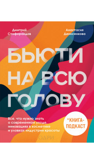 Бьюти на всю голову. Все, что нужно знать о современном уходе, инновациях в косметике и уловках индустрии красоты