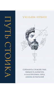 Путь стоика. Сохранить спокойствие, твердость характера и благоразумие перед лицом испытаний