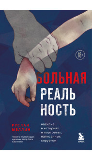 Больная реальность. Насилие в историях и портретах, написанных хирургом