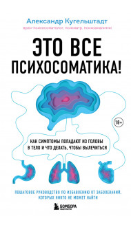 Это все психосоматика! Как симптомы попадают из головы в тело и что делать, чтобы вылечиться