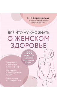 Все, что нужно знать о женском здоровье. 1000 ответов на самые актуальные вопросы