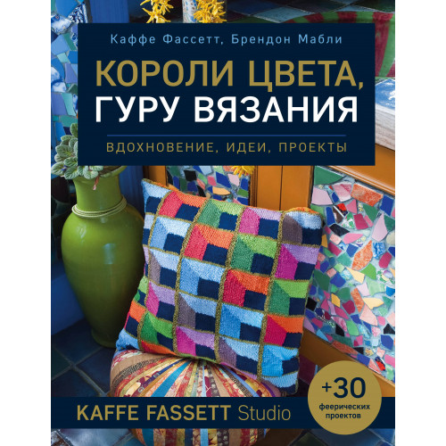 Короли цвета, гуру вязания. Вдохновение, идеи, проекты Kaffe Fassett Studio