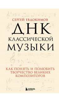 ДНК классической музыки. Как понять и полюбить творчество великих композиторов